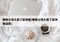 哪些公司入局了区块链[哪些公司入局了区块链运营]