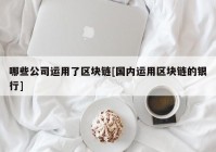 哪些公司运用了区块链[国内运用区块链的银行]