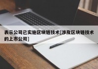 表示公司已实施区块链技术[涉及区块链技术的上市公司]