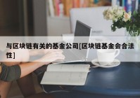 与区块链有关的基金公司[区块链基金会合法性]