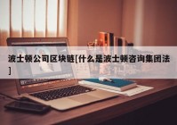 波士顿公司区块链[什么是波士顿咨询集团法]