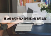 区块链公司计划入局吗[区块链公司业务]