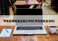 夸克区块链是正规公司吗[夸克链信合法吗]