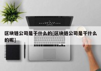 区块链公司是干什么的[区块链公司是干什么的呢]