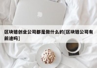 区块链创业公司都是做什么的[区块链公司有前途吗]