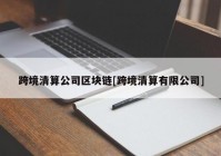 跨境清算公司区块链[跨境清算有限公司]