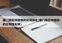 厦门做区块链接的公司排名[厦门做区块链接的公司排名榜]