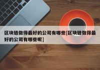 区块链做得最好的公司有哪些[区块链做得最好的公司有哪些呢]