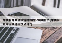 中国有几家区块链牌照的公司叫什么[中国有几家区块链科技公司?]