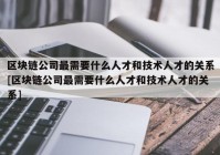 区块链公司最需要什么人才和技术人才的关系[区块链公司最需要什么人才和技术人才的关系]