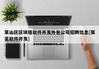 莱山区区块链软件开发外包公司招聘信息[莱芜软件开发]