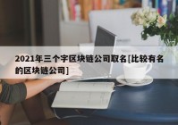 2021年三个字区块链公司取名[比较有名的区块链公司]