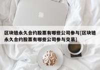 区块链永久合约股票有哪些公司参与[区块链永久合约股票有哪些公司参与交易]