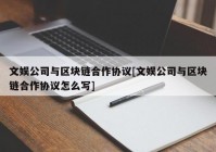 文娱公司与区块链合作协议[文娱公司与区块链合作协议怎么写]