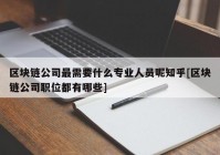 区块链公司最需要什么专业人员呢知乎[区块链公司职位都有哪些]