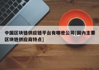 中国区块链供应链平台有哪些公司[国内主要区块链供应商特点]