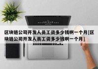 区块链公司开发人员工资多少钱啊一个月[区块链公司开发人员工资多少钱啊一个月]