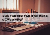 深圳国信区块链公司怎么样啊[深圳市国信融创区块链技术研究院]