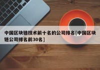 中国区块链技术前十名的公司排名[中国区块链公司排名前30名]