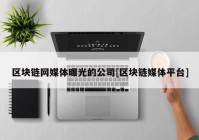 区块链网媒体曝光的公司[区块链媒体平台]