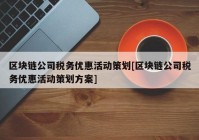 区块链公司税务优惠活动策划[区块链公司税务优惠活动策划方案]