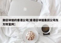 做区块链的香港公司[香港区块链集团公司东方财富网]