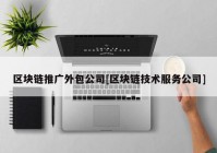 区块链推广外包公司[区块链技术服务公司]