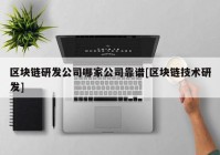 区块链研发公司哪家公司靠谱[区块链技术研发]