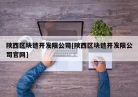 陕西区块链开发限公司[陕西区块链开发限公司官网]