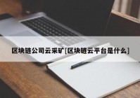 区块链公司云采矿[区块链云平台是什么]