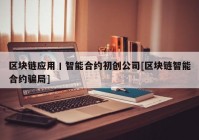 区块链应用丨智能合约初创公司[区块链智能合约骗局]