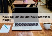 天安云谷区块链公司招聘[天安云谷数字创意产业园]