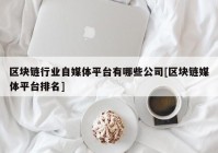 区块链行业自媒体平台有哪些公司[区块链媒体平台排名]