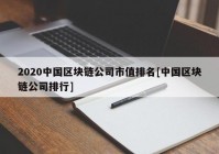 2020中国区块链公司市值排名[中国区块链公司排行]