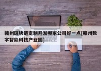 赣州区块链定制开发哪家公司好一点[赣州数字智能科技产业园]