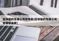 区块链的先锋公司有哪些[区块链的先锋公司有哪些品牌]