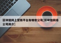 区块链网上营销平台有哪些公司[区块链网络公司简介]