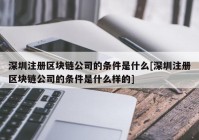 深圳注册区块链公司的条件是什么[深圳注册区块链公司的条件是什么样的]