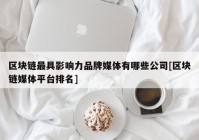 区块链最具影响力品牌媒体有哪些公司[区块链媒体平台排名]