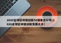 2020全球区块链创新50强参选公司[2020全球区块链创新发展大会]