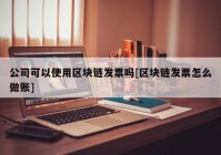 公司可以使用区块链发票吗[区块链发票怎么做账]