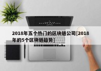 2018年五个热门的区块链公司[2018年的5个区块链趋势]