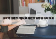 区块链捐赠公司[区块链在公益慈善领域应用]