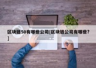 区块链50有哪些公司[区块链公司有哪些?]