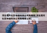 河北现代化区块链科技公司有哪些[河北现代化区块链科技公司有哪些公司]