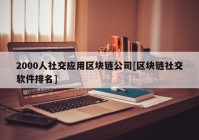 2000人社交应用区块链公司[区块链社交软件排名]