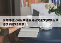 国内财税公司区块链应用研究论文[财务区块链技术的5个挑战]