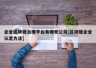 企业区块链治理平台有哪些公司[区块链企业认定方法]