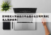 区块链无人驾驶出行平台是什么公司开发的[无人驾驶业务]