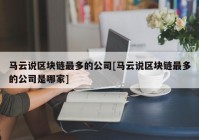 马云说区块链最多的公司[马云说区块链最多的公司是哪家]